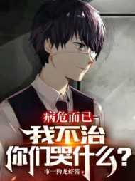 病危而已，我不治你们哭什么？全面完结